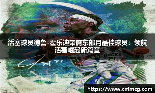 活塞球员德鲁-霍乐迪荣膺东部月最佳球员：领航活塞崛起新篇章