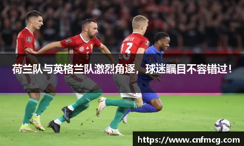 荷兰队与英格兰队激烈角逐，球迷瞩目不容错过！