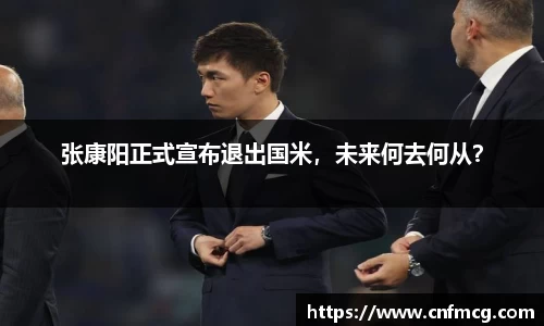 张康阳正式宣布退出国米，未来何去何从？