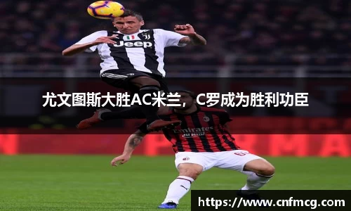 尤文图斯大胜AC米兰，C罗成为胜利功臣