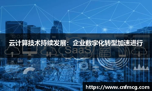 云计算技术持续发展：企业数字化转型加速进行