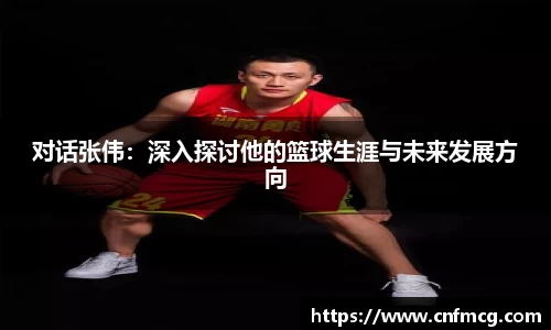 对话张伟：深入探讨他的篮球生涯与未来发展方向