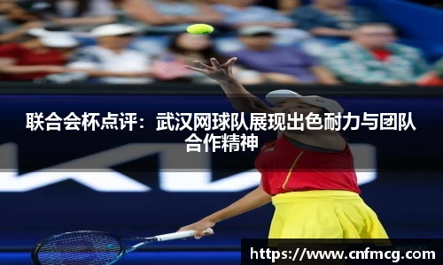 联合会杯点评：武汉网球队展现出色耐力与团队合作精神