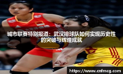 城市联赛特别报道：武汉排球队如何实现历史性的突破与辉煌成就