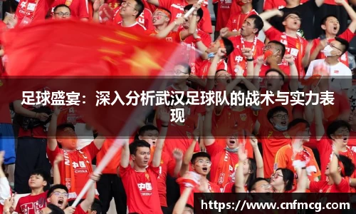足球盛宴：深入分析武汉足球队的战术与实力表现
