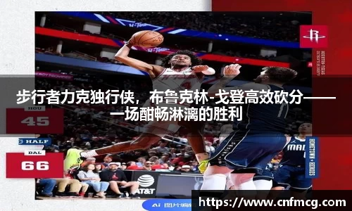 步行者力克独行侠，布鲁克林-戈登高效砍分——一场酣畅淋漓的胜利