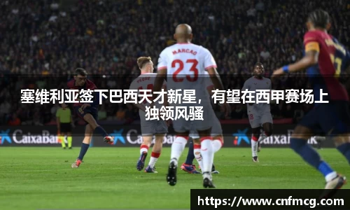 塞维利亚签下巴西天才新星，有望在西甲赛场上独领风骚