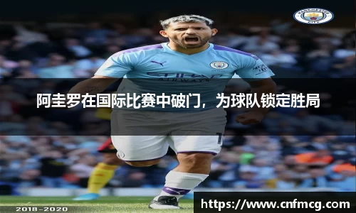 阿圭罗在国际比赛中破门，为球队锁定胜局