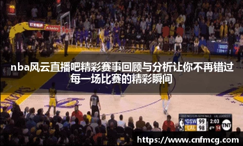 nba风云直播吧精彩赛事回顾与分析让你不再错过每一场比赛的精彩瞬间