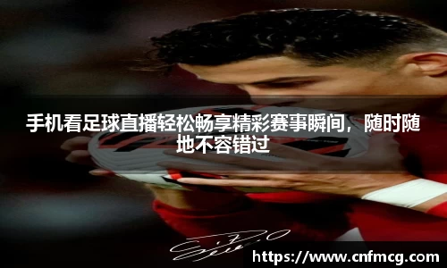 手机看足球直播轻松畅享精彩赛事瞬间，随时随地不容错过