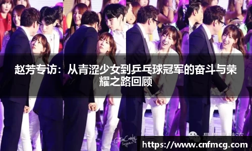 赵芳专访：从青涩少女到乒乓球冠军的奋斗与荣耀之路回顾
