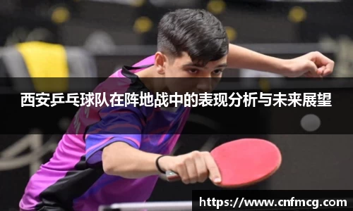 西安乒乓球队在阵地战中的表现分析与未来展望