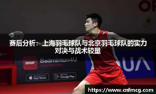 赛后分析：上海羽毛球队与北京羽毛球队的实力对决与战术较量