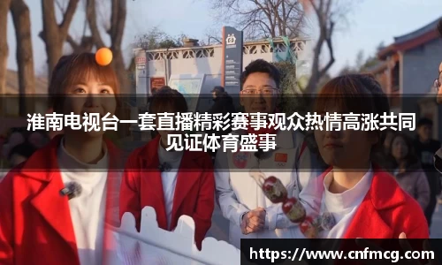 淮南电视台一套直播精彩赛事观众热情高涨共同见证体育盛事