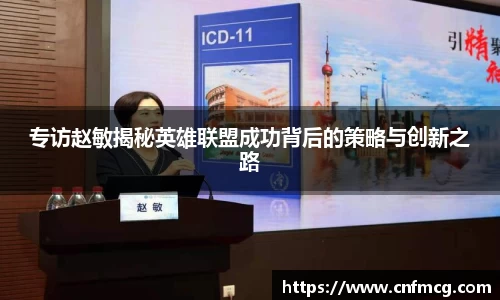 专访赵敏揭秘英雄联盟成功背后的策略与创新之路