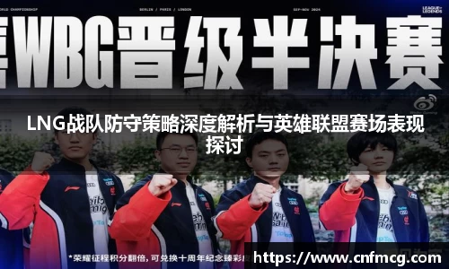 LNG战队防守策略深度解析与英雄联盟赛场表现探讨
