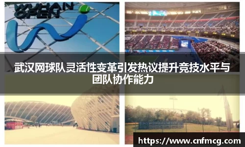 武汉网球队灵活性变革引发热议提升竞技水平与团队协作能力