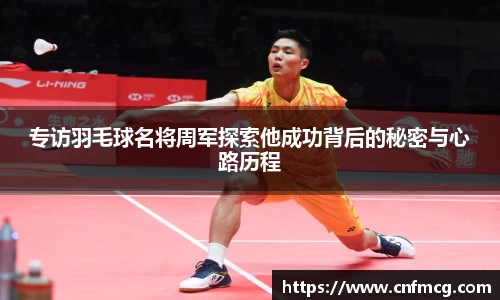 专访羽毛球名将周军探索他成功背后的秘密与心路历程