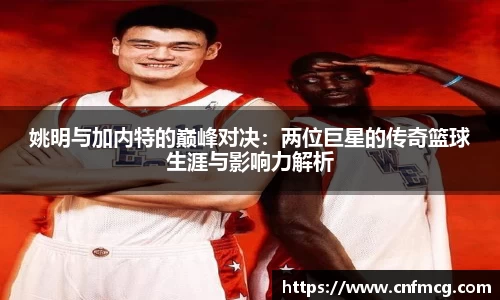 姚明与加内特的巅峰对决：两位巨星的传奇篮球生涯与影响力解析