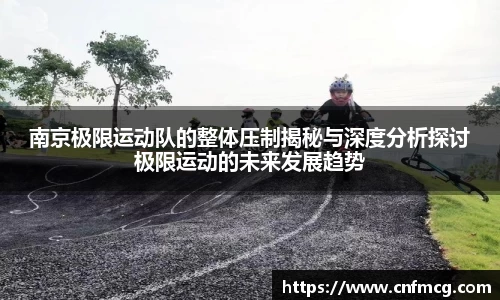 南京极限运动队的整体压制揭秘与深度分析探讨极限运动的未来发展趋势