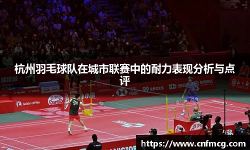 杭州羽毛球队在城市联赛中的耐力表现分析与点评