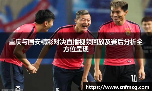 重庆与国安精彩对决直播视频回放及赛后分析全方位呈现
