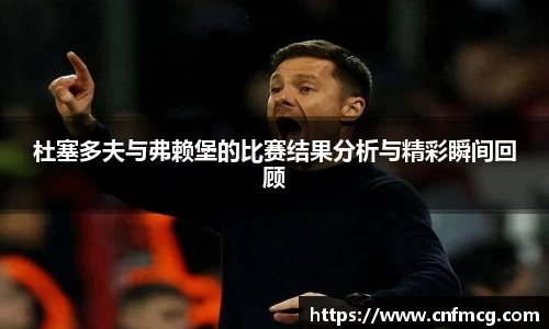 杜塞多夫与弗赖堡的比赛结果分析与精彩瞬间回顾