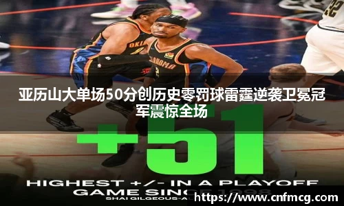 亚历山大单场50分创历史零罚球雷霆逆袭卫冕冠军震惊全场
