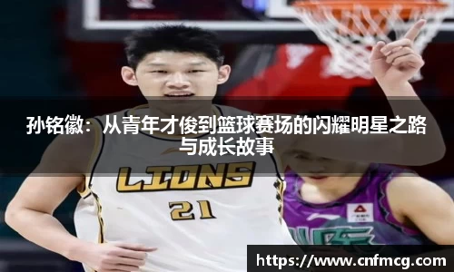 孙铭徽：从青年才俊到篮球赛场的闪耀明星之路与成长故事