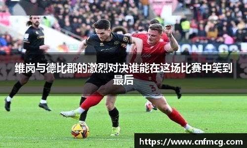 维岗与德比郡的激烈对决谁能在这场比赛中笑到最后