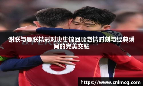 谢联与曼联精彩对决集锦回顾激情时刻与经典瞬间的完美交融