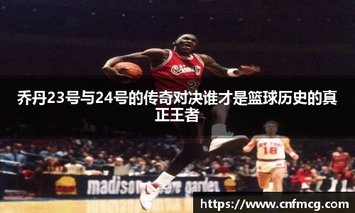乔丹23号与24号的传奇对决谁才是篮球历史的真正王者
