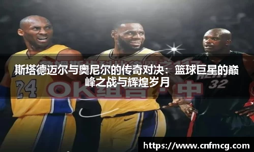 斯塔德迈尔与奥尼尔的传奇对决：篮球巨星的巅峰之战与辉煌岁月