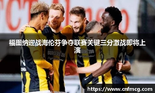 福图纳迎战海伦芬争夺联赛关键三分激战即将上演