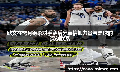 欧文在斋月绝杀对手赛后分享信仰力量与篮球的深刻联系