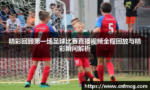 精彩回顾第一场足球比赛直播视频全程回放与精彩瞬间解析