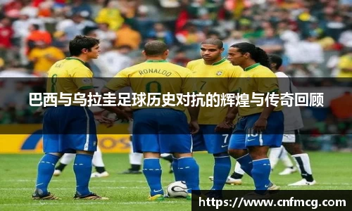 巴西与乌拉圭足球历史对抗的辉煌与传奇回顾